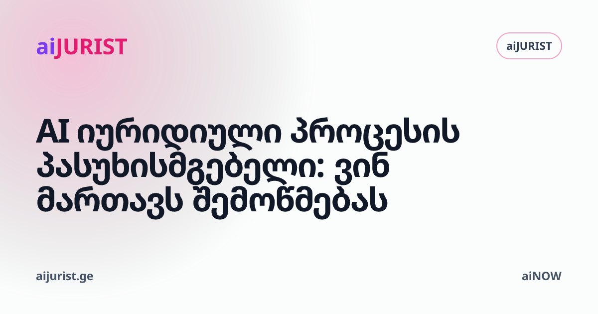 AI იურიდიული პროცესის პასუხისმგებელი: ვინ მართავს შემოწმებას